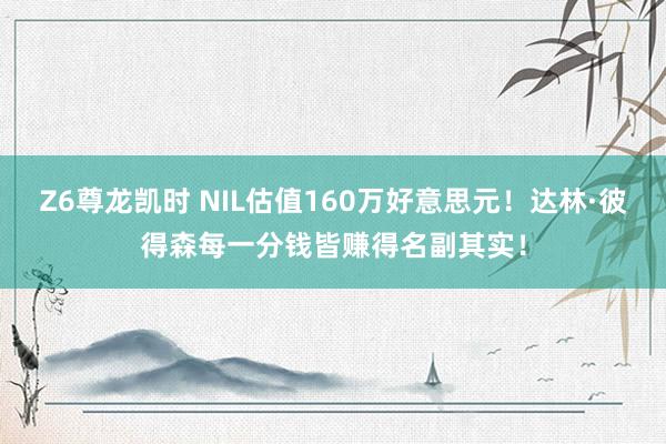 Z6尊龙凯时 NIL估值160万好意思元！达林·彼得森每一分钱皆赚得名副其实！