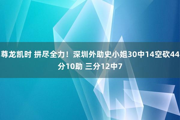 尊龙凯时 拼尽全力！深圳外助史小姐30中14空砍44分10助 三分12中7