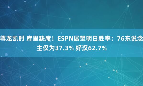 尊龙凯时 库里缺席！ESPN展望明日胜率：76东说念主仅为37.3% 好汉62.7%