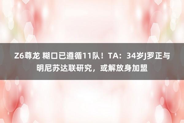 Z6尊龙 糊口已遵循11队！TA：34岁J罗正与明尼苏达联研究，或解放身加盟
