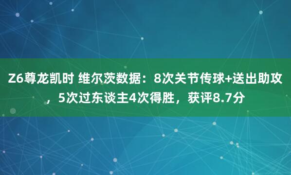 Z6尊龙凯时 维尔茨数据：8次关节传球+送出助攻，5次过东谈主4次得胜，获评8.7分