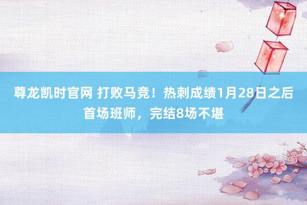 尊龙凯时官网 打败马竞！热刺成绩1月28日之后首场班师，完结8场不堪
