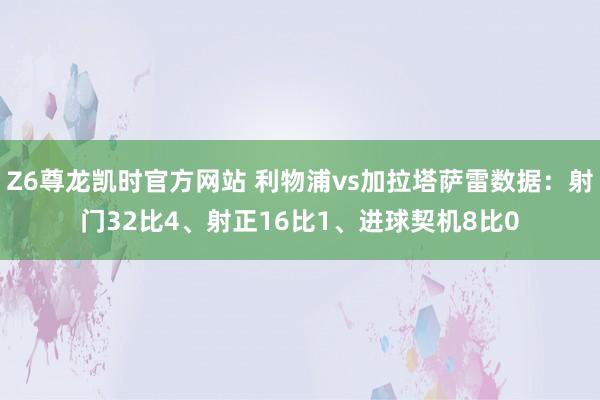Z6尊龙凯时官方网站 利物浦vs加拉塔萨雷数据：射门32比4、射正16比1、进球契机8比0