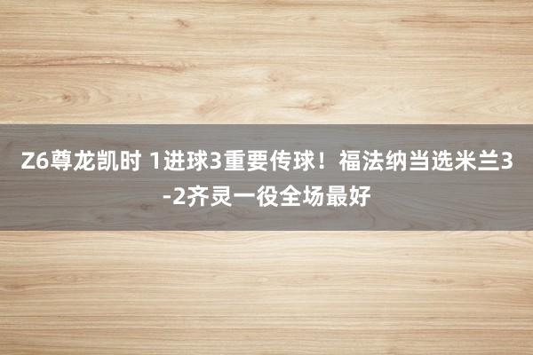 Z6尊龙凯时 1进球3重要传球！福法纳当选米兰3-2齐灵一役全场最好