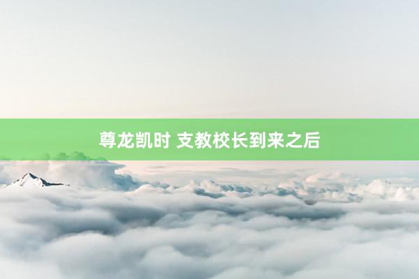 尊龙凯时 支教校长到来之后