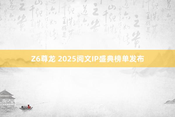 Z6尊龙 2025阅文IP盛典榜单发布