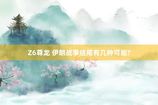 Z6尊龙 伊朗战事结尾有几种可能?