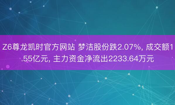 Z6尊龙凯时官方网站 梦洁股份跌2.07%， 成交额1.55亿元， 主力资金净流出2233.64万元