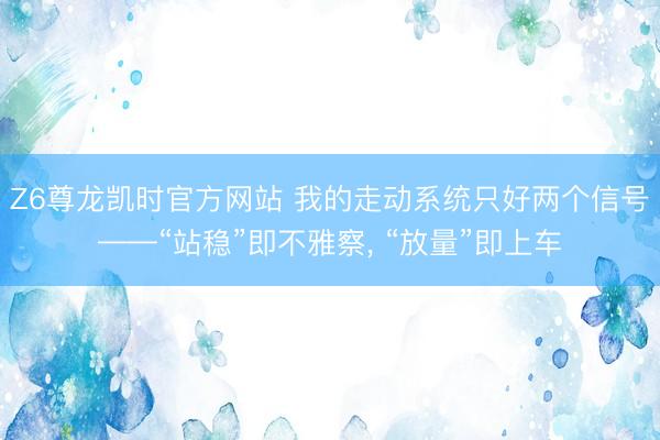 Z6尊龙凯时官方网站 我的走动系统只好两个信号——“站稳”即不雅察， “放量”即上车