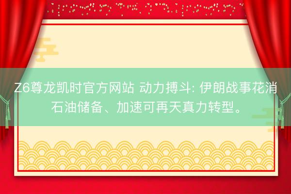 Z6尊龙凯时官方网站 动力搏斗: 伊朗战事花消石油储备、加速可再天真力转型。