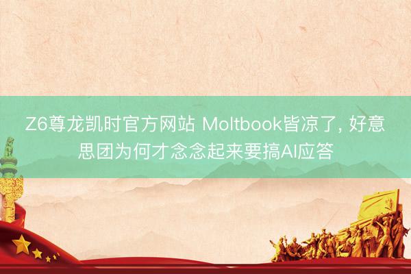 Z6尊龙凯时官方网站 Moltbook皆凉了, 好意思团为何才念念起来要搞AI应答