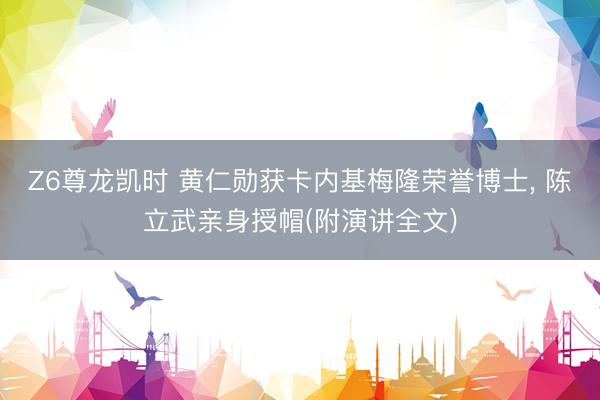Z6尊龙凯时 黄仁勋获卡内基梅隆荣誉博士， 陈立武亲身授帽(附演讲全文)