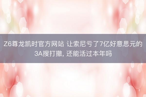 Z6尊龙凯时官方网站 让索尼亏了7亿好意思元的3A搜打撤， 还能活过本年吗
