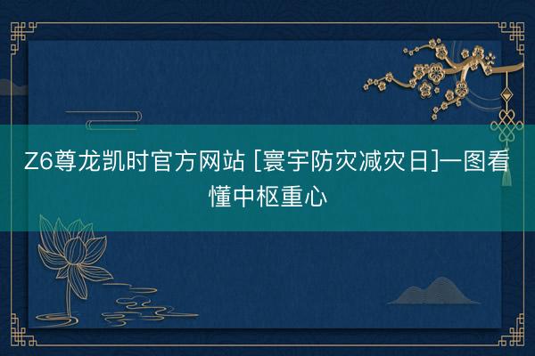 Z6尊龙凯时官方网站 [寰宇防灾减灾日]一图看懂中枢重心