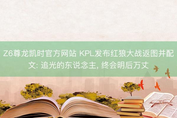 Z6尊龙凯时官方网站 KPL发布红狼大战返图并配文: 追光的东说念主， 终会明后万丈