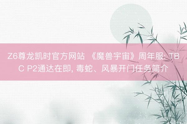 Z6尊龙凯时官方网站 《魔兽宇宙》周年服: TBC P2通达在即， 毒蛇、风暴开门任务简介