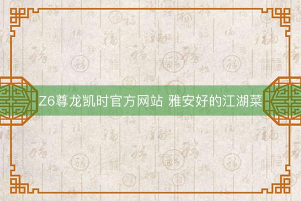 Z6尊龙凯时官方网站 雅安好的江湖菜
