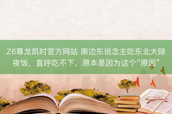 Z6尊龙凯时官方网站 南边东说念主吃东北大除夜饭，直呼吃不下，原本是因为这个“原因”