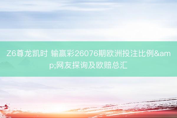 Z6尊龙凯时 输赢彩26076期欧洲投注比例&网友探询及欧赔总汇
