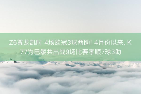 Z6尊龙凯时 4场欧冠3球两助! 4月份以来， K77为巴黎共出战9场比赛孝顺7球3助