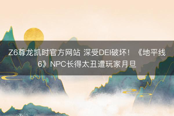 Z6尊龙凯时官方网站 深受DEI破坏！《地平线6》NPC长得太丑遭玩家月旦