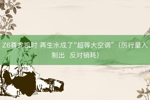 Z6尊龙凯时 再生水成了“超等大空调”(厉行量入制出 反对销耗)