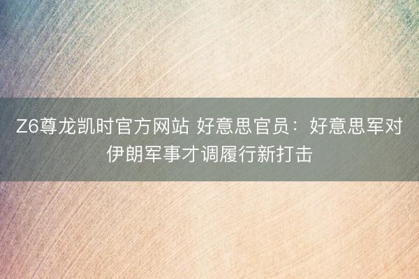 Z6尊龙凯时官方网站 好意思官员：好意思军对伊朗军事才调履行新打击