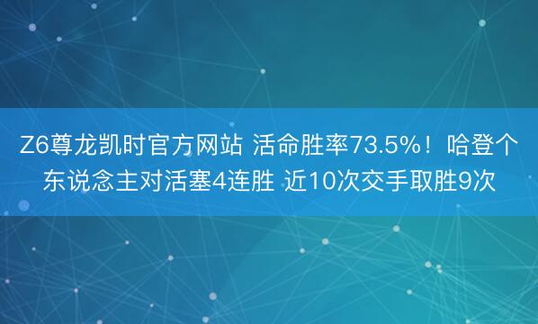 Z6尊龙凯时官方网站 活命胜率73.5%！哈登个东说念主对活塞4连胜 近10次交手取胜9次