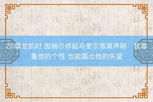 Z6尊龙凯时 图赫尔修起马奎尔落第声明：我尊重他的个性 也能露出他的失望