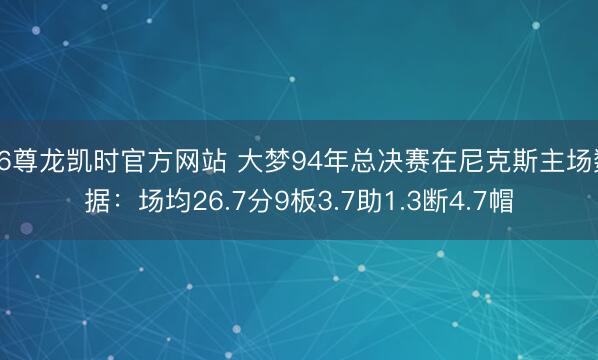 Z6尊龙凯时官方网站 大梦94年总决赛在尼克斯主场数据：场均26.7分9板3.7助1.3断4.7帽