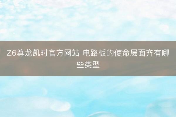 Z6尊龙凯时官方网站 电路板的使命层面齐有哪些类型
