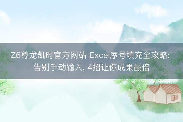Z6尊龙凯时官方网站 Excel序号填充全攻略: 告别手动输入， 4招让你成果翻倍