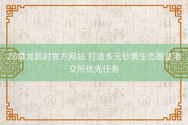 Z6尊龙凯时官方网站 打造多元钞票生态圈是港交所优先任务