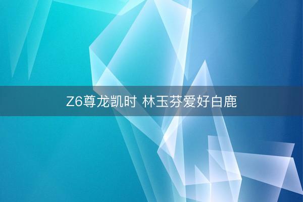 Z6尊龙凯时 林玉芬爱好白鹿