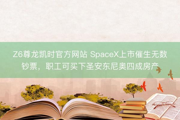 Z6尊龙凯时官方网站 SpaceX上市催生无数钞票，职工可买下圣安东尼奥四成房产