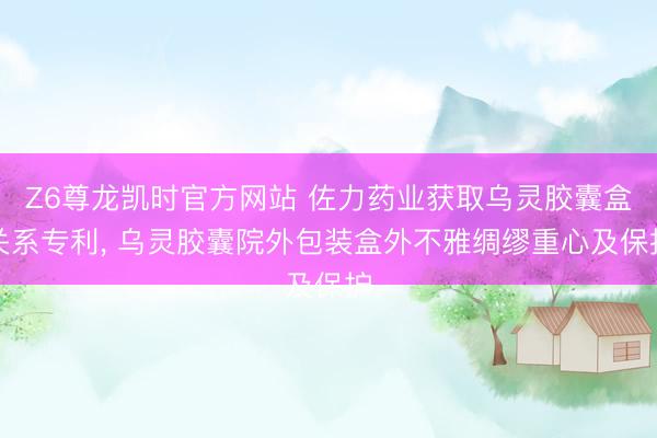 Z6尊龙凯时官方网站 佐力药业获取乌灵胶囊盒关系专利， 乌灵胶囊院外包装盒外不雅绸缪重心及保护