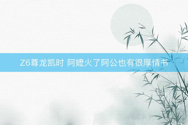 Z6尊龙凯时 阿嬷火了阿公也有很厚情书
